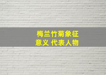 梅兰竹菊象征意义 代表人物